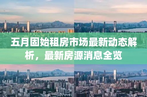 五月固始租房市場最新動態解析，最新房源消息全覽