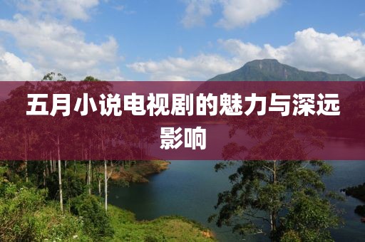 五月小說電視劇的魅力與深遠影響