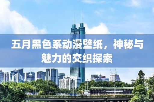 五月黑色系動漫壁紙，神秘與魅力的交織探索