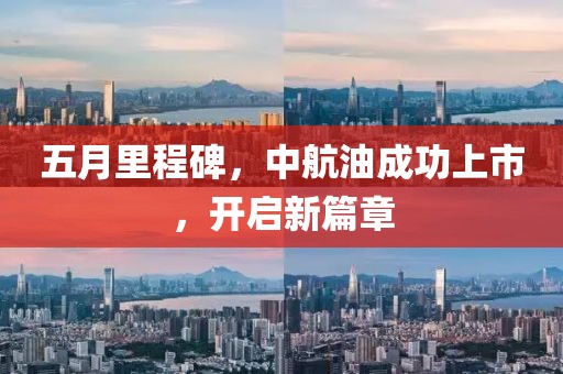 五月里程碑,中航油成功上市,開啟新篇章