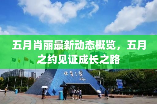 五月肖麗最新動態(tài)概覽,五月之約見證成長之路