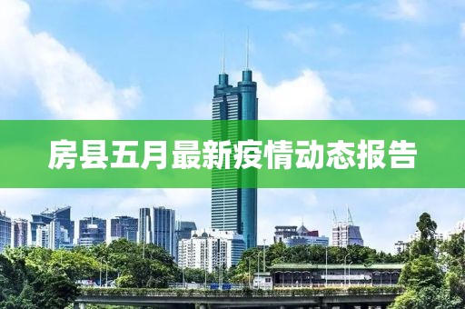 房縣五月最新疫情動態(tài)報告