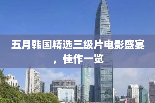 五月韓國精選三級片電影盛宴,佳作一覽