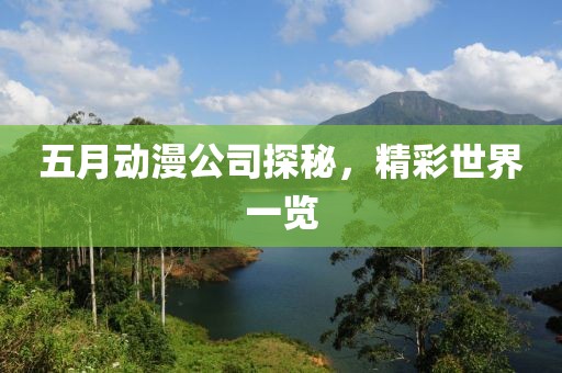 五月動漫公司探秘,精彩世界一覽