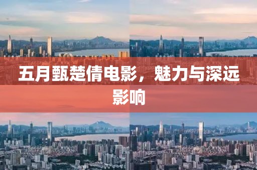 五月甄楚倩電影,魅力與深遠(yuǎn)影響