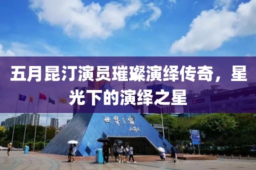 五月昆汀演員璀璨演繹傳奇,星光下的演繹之星