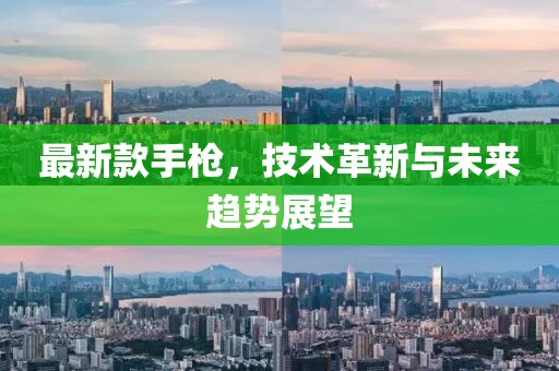 最新款手槍,技術革新與未來趨勢展望