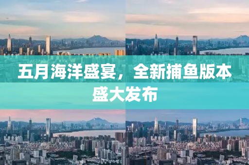 五月海洋盛宴，全新捕魚版本盛大發布