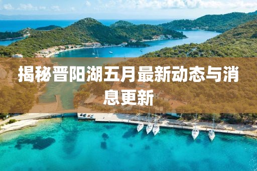 揭秘晉陽湖五月最新動態與消息更新