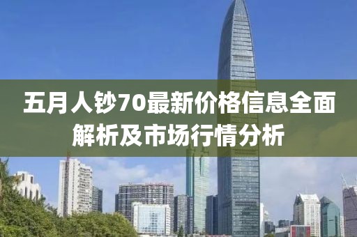 五月人鈔70最新價格信息全面解析及市場行情分析