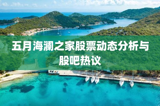 五月海瀾之家股票動態分析與股吧熱議