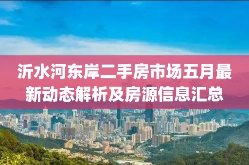 沂水河東岸二手房市場五月最新動態解析及房源信息匯總