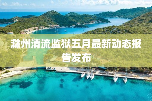 滁州清流監獄五月最新動態報告發布
