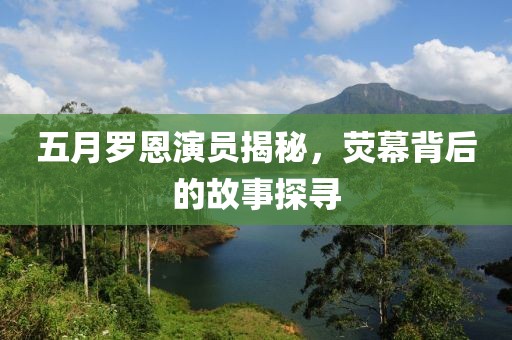 五月羅恩演員揭秘,熒幕背后的故事探尋