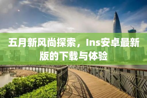 五月新風(fēng)尚探索，Ins安卓最新版的下載與體驗(yàn)