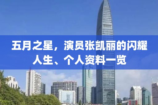 五月之星,演員張凱麗的閃耀人生、個人資料一覽