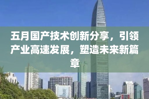 五月國產技術創新分享,引領產業高速發展,塑造未來新篇章
