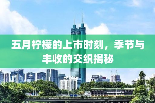 五月檸檬的上市時刻,季節與豐收的交織揭秘