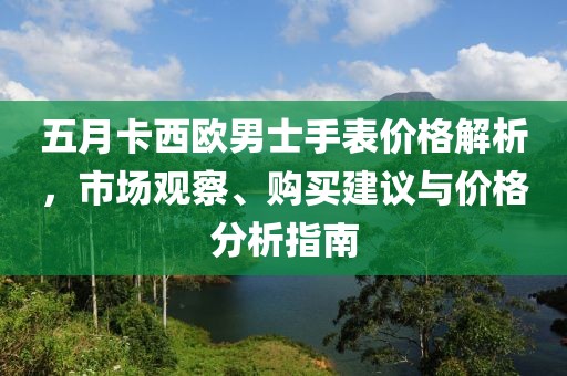 五月卡西歐男士手表價(jià)格解析,市場(chǎng)觀察、購(gòu)買建議與價(jià)格分析指南