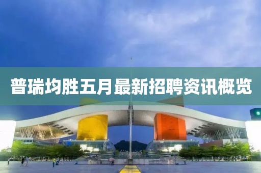 普瑞均勝五月最新招聘資訊概覽