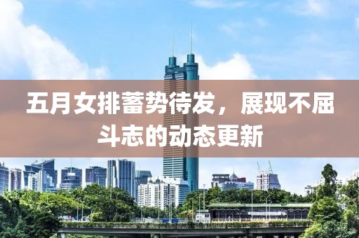 五月女排蓄勢待發,展現不屈斗志的動態更新