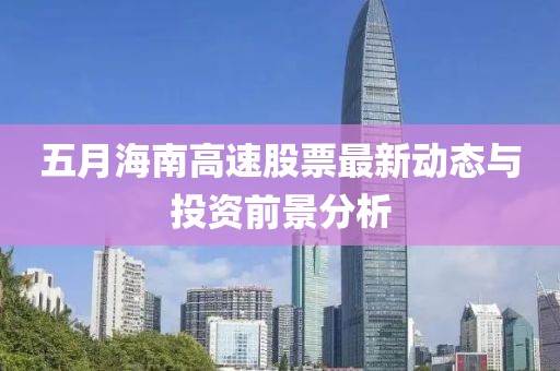 五月海南高速股票最新動態(tài)與投資前景分析