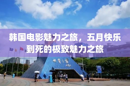 韓國電影魅力之旅，五月快樂到死的極致魅力之旅