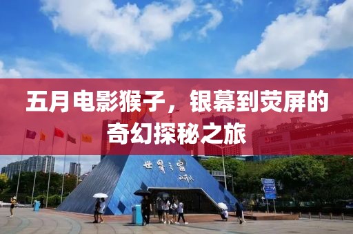 五月電影猴子，銀幕到熒屏的奇幻探秘之旅
