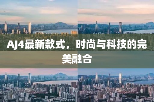 AJ4最新款式,時尚與科技的完美融合
