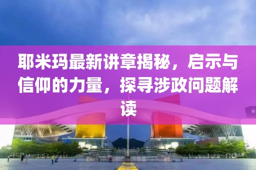 耶米瑪最新講章揭秘,啟示與信仰的力量,探尋涉政問題解讀