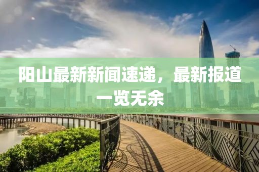 陽山最新新聞速遞,最新報道一覽無余