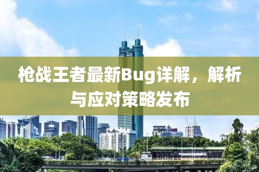 槍戰王者最新Bug詳解,解析與應對策略發布