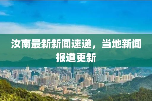 汝南最新新聞速遞,當地新聞報道更新