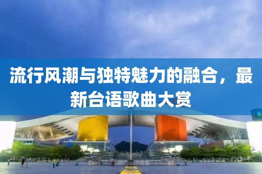 流行風潮與獨特魅力的融合,最新臺語歌曲大賞