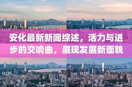安化最新新聞綜述,活力與進(jìn)步的交響曲,展現(xiàn)發(fā)展新面貌
