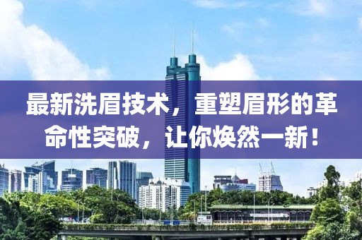 最新洗眉技術(shù),重塑眉形的革命性突破,讓你煥然一新!