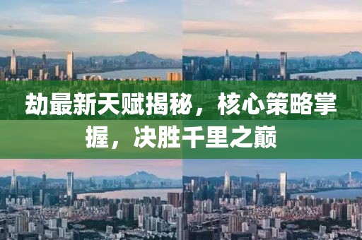 劫最新天賦揭秘,核心策略掌握,決勝千里之巔