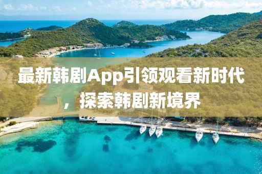 最新韓劇App引領(lǐng)觀看新時代,探索韓劇新境界