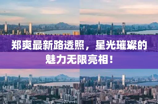 鄭爽最新路透照,星光璀璨的魅力無限亮相!