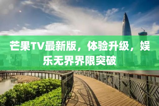芒果TV最新版,體驗升級,娛樂無界界限突破