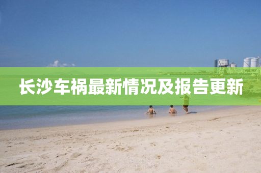長沙車禍最新情況及報告更新