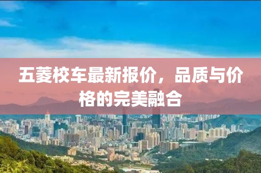 五菱校車最新報價,品質(zhì)與價格的完美融合