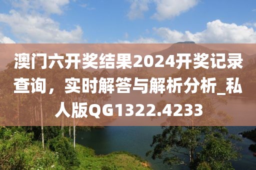 澳門六開獎結果2024開獎記錄查詢，實時解答與解析分析_私人版QG1322.4233
