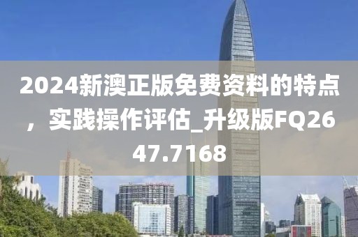 2024新澳正版免費(fèi)資料的特點(diǎn),實(shí)踐操作評(píng)估_升級(jí)版FQ2647.7168