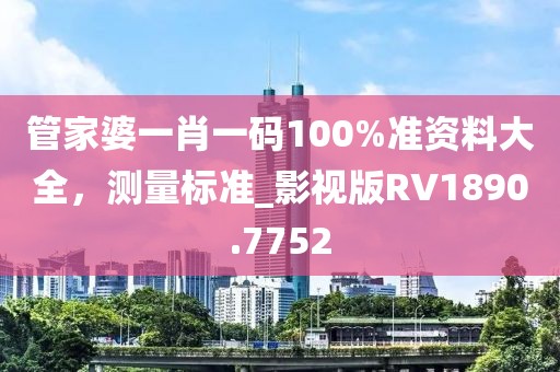 管家婆一肖一碼100%準(zhǔn)資料大全,測(cè)量標(biāo)準(zhǔn)_影視版RV1890.7752
