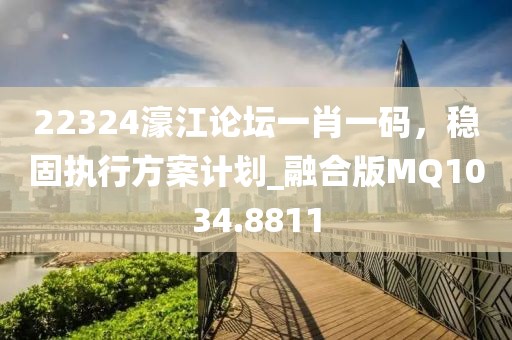 22324濠江論壇一肖一碼,穩(wěn)固執(zhí)行方案計劃_融合版MQ1034.8811