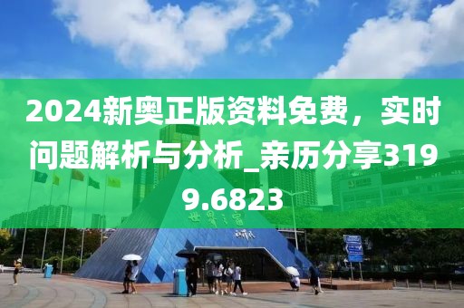 2024新奧正版資料免費,實時問題解析與分析_親歷分享3199.6823