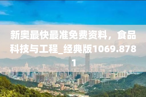 新奧最快最準免費資料,食品科技與工程_經典版1069.8781