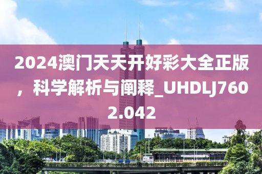 2024澳門天天開好彩大全正版,科學解析與闡釋_UHDLJ7602.042