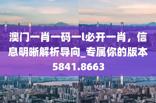 澳門一肖一碼一l必開一肖,信息明晰解析導(dǎo)向_專屬你的版本5841.8663